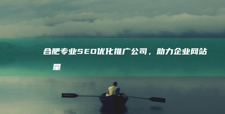 合肥专业SEO优化推广公司，助力企业网站流量飙升